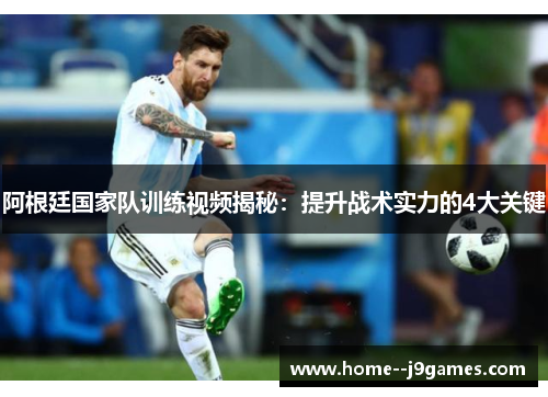 阿根廷国家队训练视频揭秘：提升战术实力的4大关键