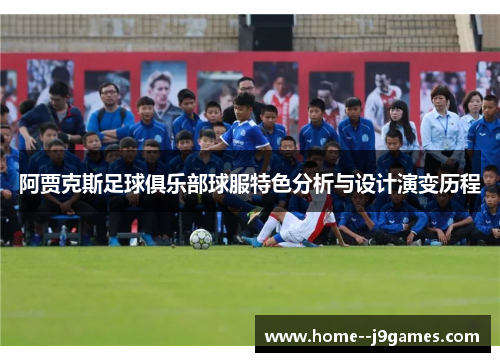 阿贾克斯足球俱乐部球服特色分析与设计演变历程
