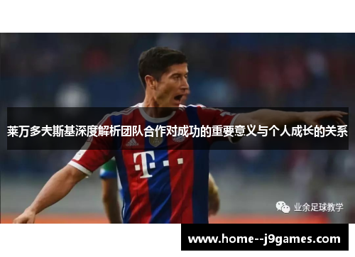 莱万多夫斯基深度解析团队合作对成功的重要意义与个人成长的关系