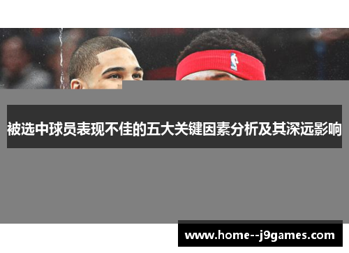 被选中球员表现不佳的五大关键因素分析及其深远影响