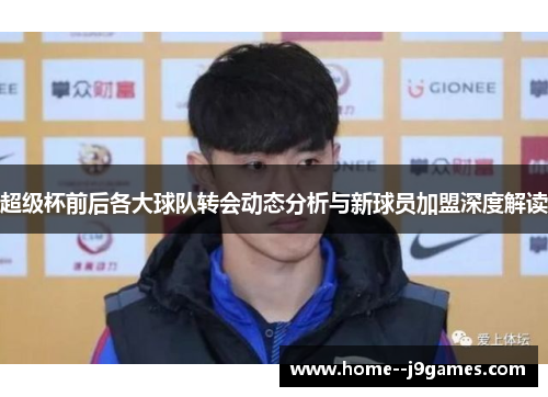 超级杯前后各大球队转会动态分析与新球员加盟深度解读
