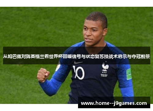 从姆巴佩对阵英格兰看世界杯回暖信号与状态复苏技战术启示与夺冠前景