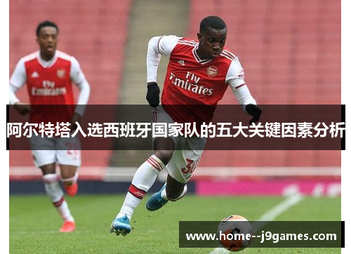 阿尔特塔入选西班牙国家队的五大关键因素分析
