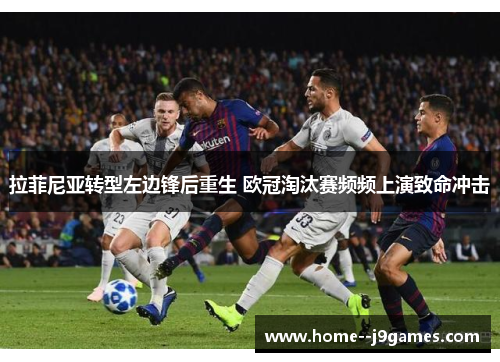拉菲尼亚转型左边锋后重生 欧冠淘汰赛频频上演致命冲击