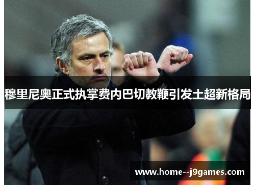 穆里尼奥正式执掌费内巴切教鞭引发土超新格局