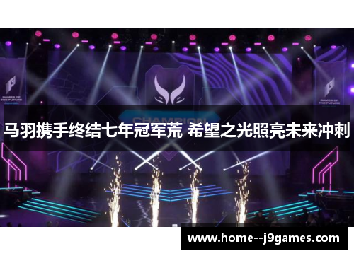 马羽携手终结七年冠军荒 希望之光照亮未来冲刺