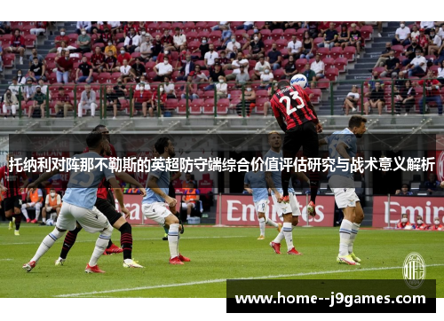 托纳利对阵那不勒斯的英超防守端综合价值评估研究与战术意义解析