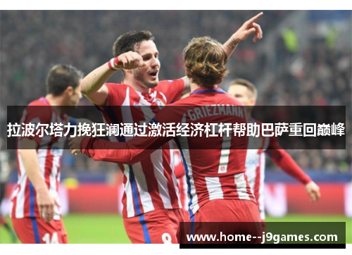 拉波尔塔力挽狂澜通过激活经济杠杆帮助巴萨重回巅峰
